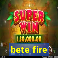 bete fire